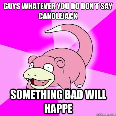 guys Whatever you do don't say candlejack something bad will happe  Slowpoke