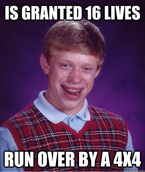 is granted 16 lives run over by a 4x4  Bad Luck Brian