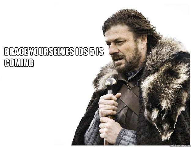 Brace yourselves iOS 5 is coming   Imminent Ned