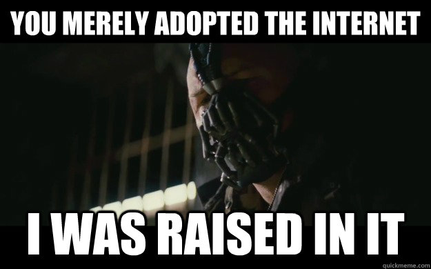 You merely adopted the internet I was raised in it - You merely adopted the internet I was raised in it  Badass Bane