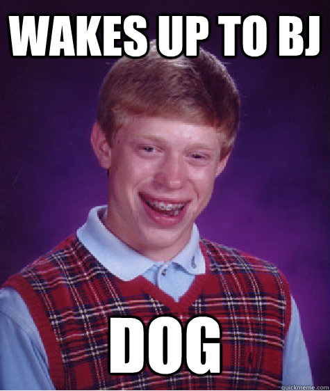 wakes up to bj dog  Bad Luck Brian