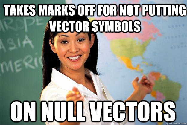 Takes Marks off for not putting vector symbols on null vectors  Unhelpful High School Teacher