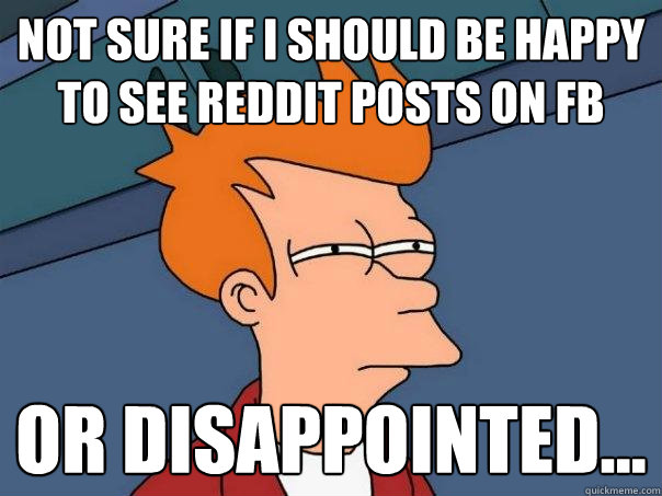 Not sure if I should be happy to see reddit posts on fb Or disappointed... - Not sure if I should be happy to see reddit posts on fb Or disappointed...  Futurama Fry