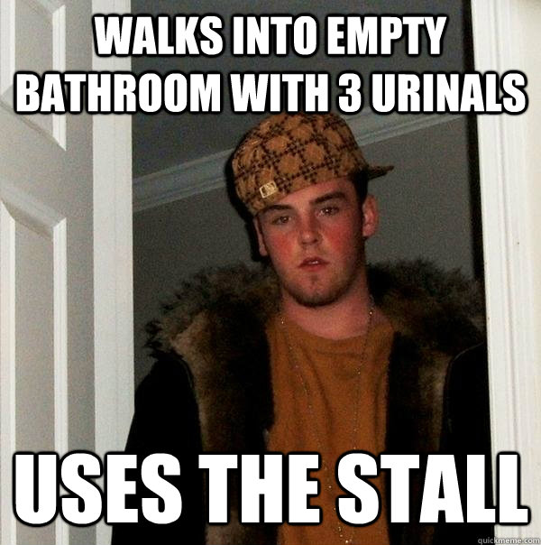 Walks into empty bathroom with 3 urinals Uses the stall - Walks into empty bathroom with 3 urinals Uses the stall  Scumbag Steve