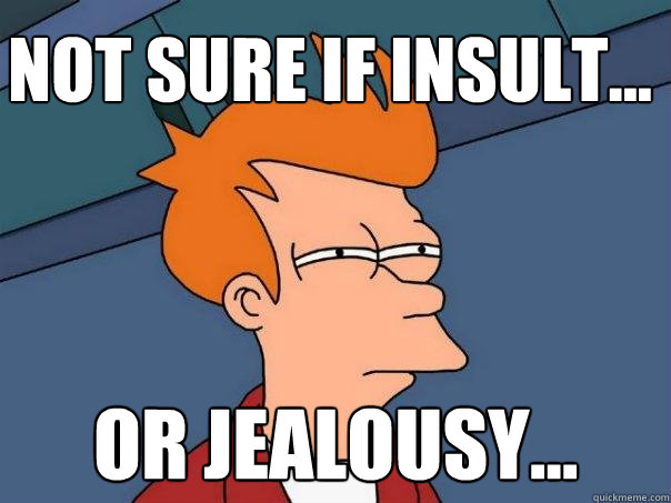 Not sure if insult... Or Jealousy... - Not sure if insult... Or Jealousy...  Futurama Fry