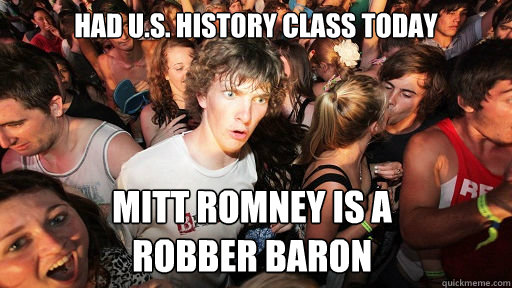 Had U.S. History class today Mitt Romney is a
Robber Baron  Sudden Clarity Clarence