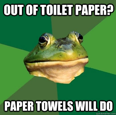 Out of toilet paper? paper towels will do - Out of toilet paper? paper towels will do  Foul Bachelor Frog