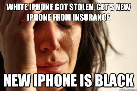 White iphone got stolen, get's new iphone from insurance New iphone is black  First World Problems