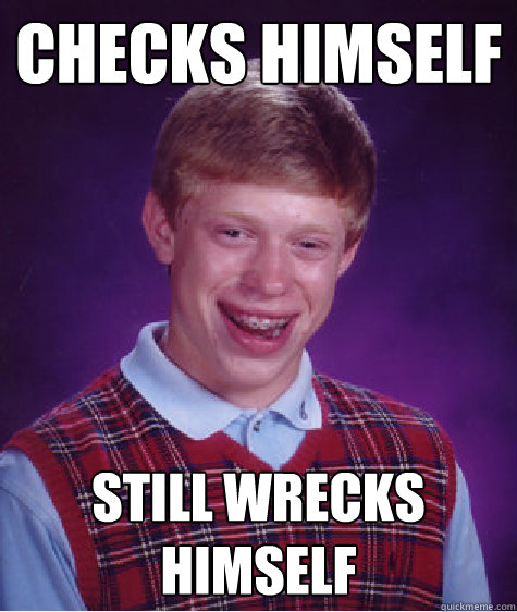 Checks himself Still wrecks himself  Bad Luck Brian