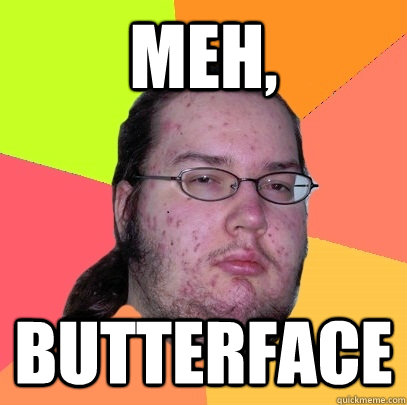 Meh, butterface - Meh, butterface  Butthurt Dweller