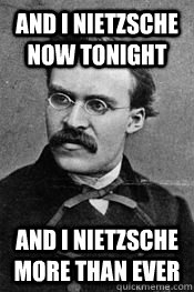 and i Nietzsche now tonight and i Nietzsche more than ever - and i Nietzsche now tonight and i Nietzsche more than ever  Nietzsche