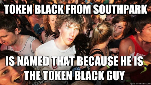 Token Black from SouthPark Is named that because he is the token black guy   Sudden Clarity Clarence