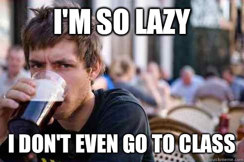 I'm so lazy  I don't even go to class  Lazy College Senior