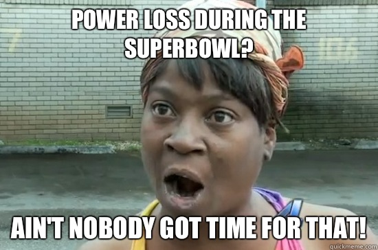 Power loss during the SuperBowl? AIN'T NOBODY GOT TIME FOR THAT!  Aint nobody got time for that