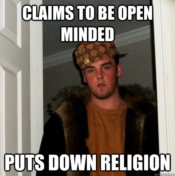 Claims to be open minded  Puts down religion  Scumbag Steve