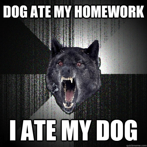 dog ate my homework I ate my dog - dog ate my homework I ate my dog  Insanity Wolf