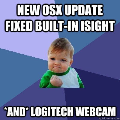 New OSX update fixed built-in isight *AND* logitech webcam  Success Kid