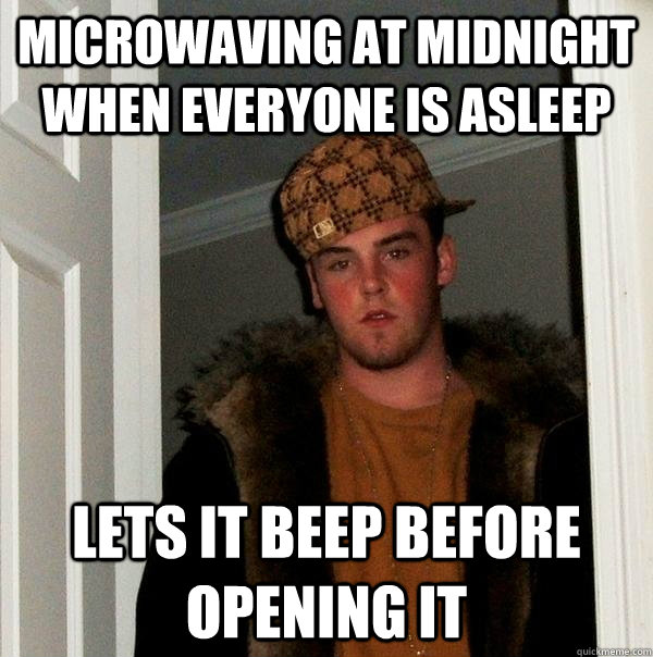 Microwaving at midnight when everyone is asleep Lets it beep before opening it  Scumbag Steve