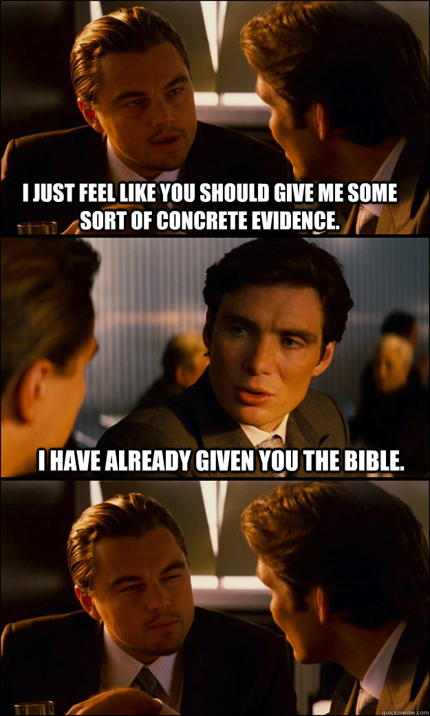 I just feel like you should give me some sort of concrete evidence. I have already given you the bible.  Inception