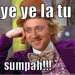 YE YE LA TU  SUMPAH!!!          Condescending Wonka