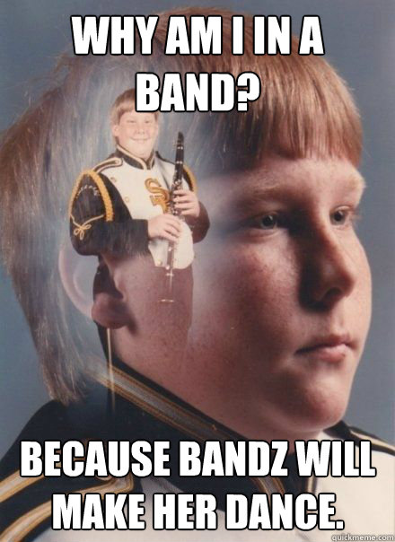 Why am i in a band? Because bandz will make her dance. - Why am i in a band? Because bandz will make her dance.  Misc