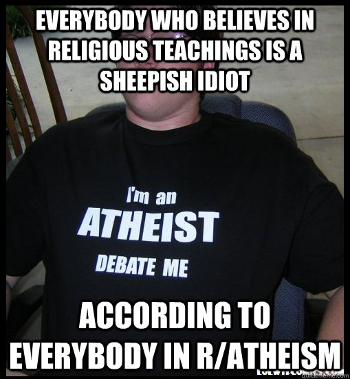 Everybody who believes in religious teachings is a sheepish idiot According to everybody in r/atheism  Scumbag Atheist