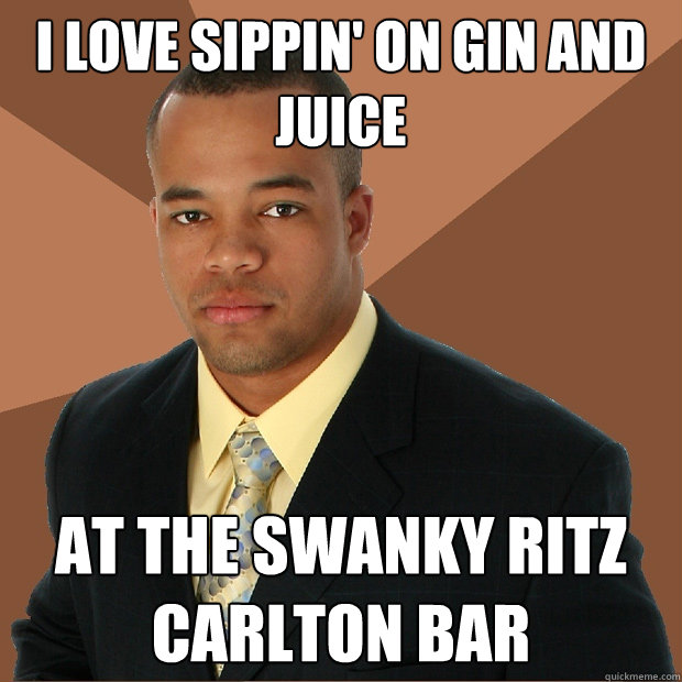 I love sippin' on gin and juice at the swanky ritz carlton bar  Successful Black Man