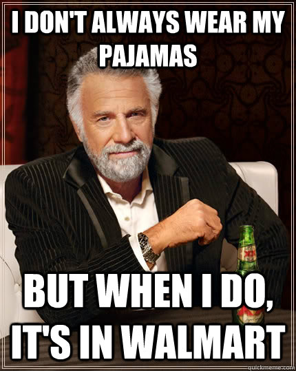 I don't always wear my pajamas But when I do, it's in Walmart  The Most Interesting Man In The World