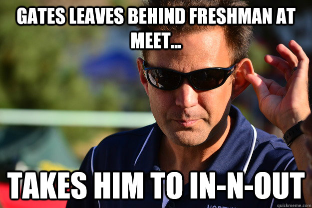 Gates leaves behind freshman at meet... Takes him to In-n-out  Good Guy Glaze