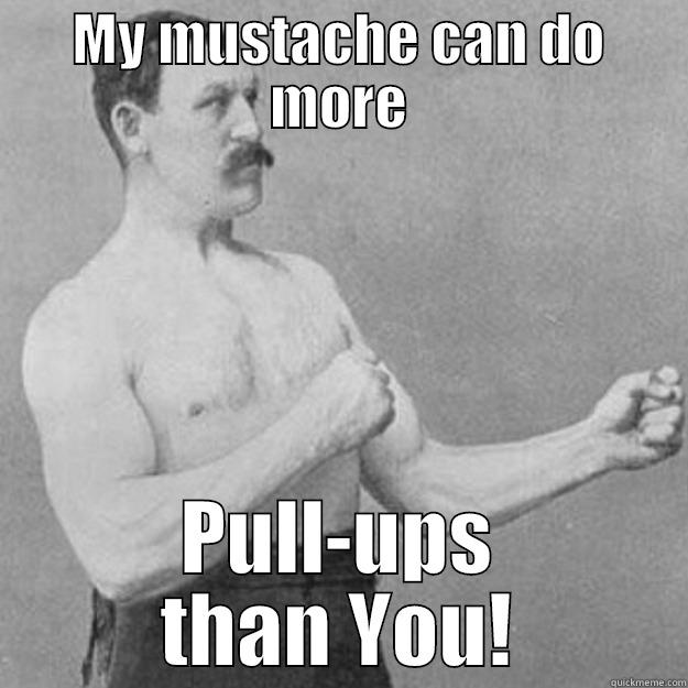 MY MUSTACHE CAN DO MORE PULL-UPS THAN YOU! overly manly man