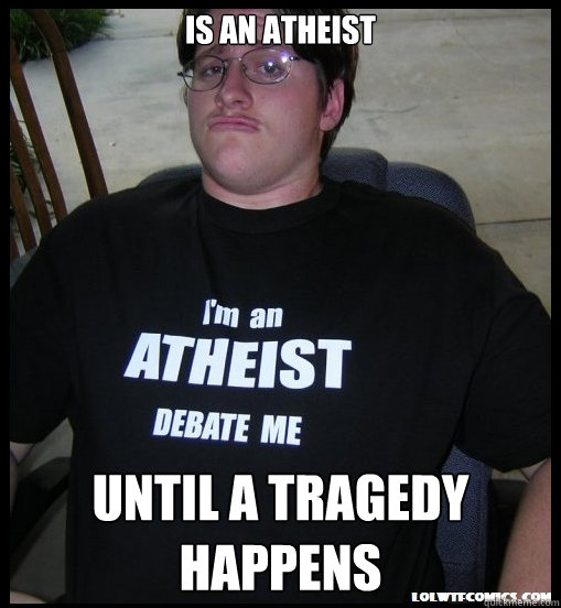 Is an atheist until a tragedy happens - Is an atheist until a tragedy happens  Scumbag Atheist