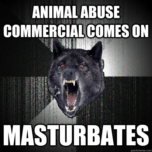 Animal Abuse Commercial Comes on Masturbates  Insanity Wolf