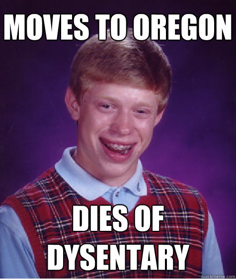 moves to oregon Dies of dysentary  Bad Luck Brian