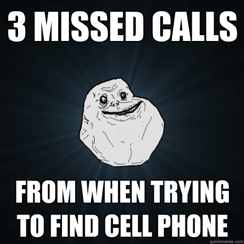 3 Missed calls from when trying to find cell phone  Forever Alone