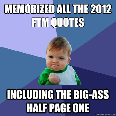 memorized all the 2012 FTM quotes Including the big-ass half page one  Success Kid