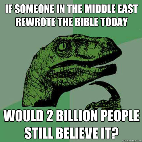 If someone in the middle east rewrote the bible today would 2 billion people still believe it?  Philosoraptor