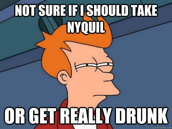 Not sure if I should take Nyquil Or get really drunk  Futurama Fry