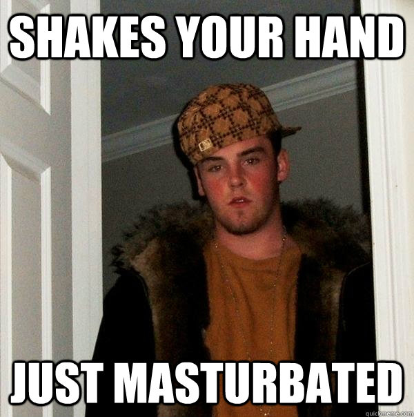 Shakes your hand Just masturbated - Shakes your hand Just masturbated  Scumbag Steve