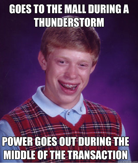 Goes to the mall during a thunderstorm Power goes out during the middle of the transaction  Bad Luck Brian