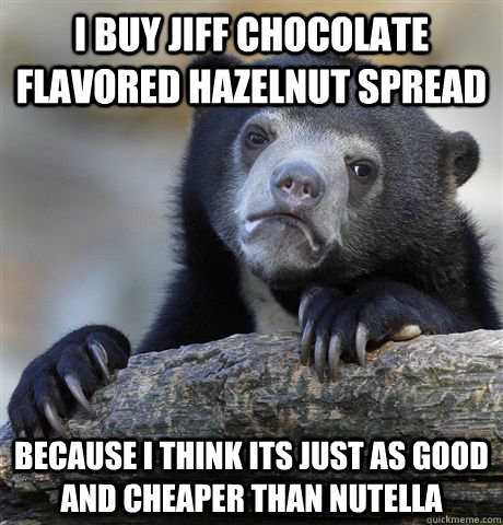 I buy Jiff Chocolate flavored Hazelnut Spread because i think its just as good and cheaper than Nutella - I buy Jiff Chocolate flavored Hazelnut Spread because i think its just as good and cheaper than Nutella  Confession Bear