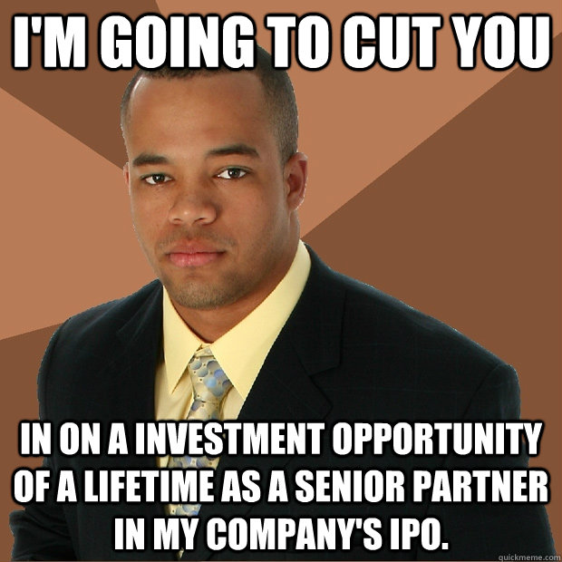 I'm going to cut you in on a investment opportunity of a lifetime as a senior partner in my company's IPO.  Successful Black Man