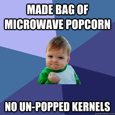 made bag of microwave popcorn no un-popped kernels  Success Kid