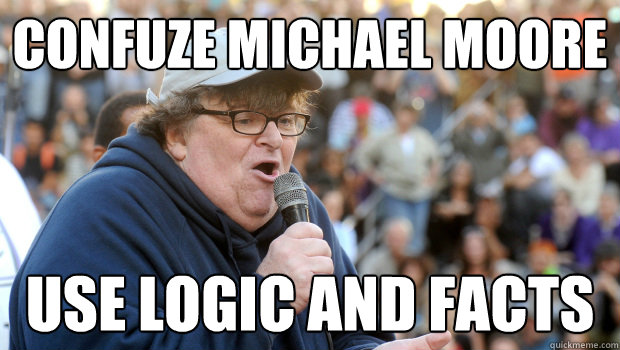 Confuze Michael moore use logic and facts  Michael Moore sucks