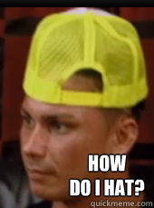 how 
do i hat?  Pauly D