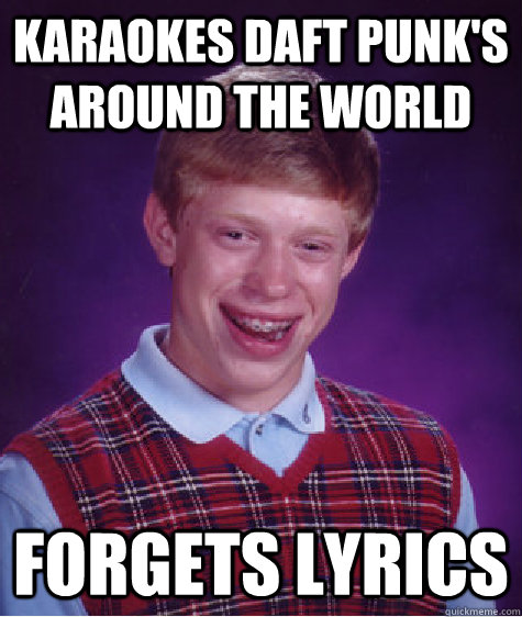 Karaokes Daft Punk's Around the World Forgets Lyrics - Karaokes Daft Punk's Around the World Forgets Lyrics  Bad Luck Brian