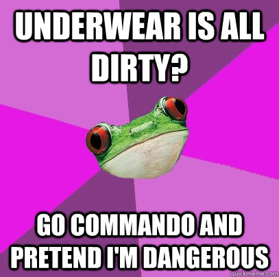 Underwear is all dirty? Go commando and pretend I'm dangerous - Underwear is all dirty? Go commando and pretend I'm dangerous  Foul Bachelorette Frog