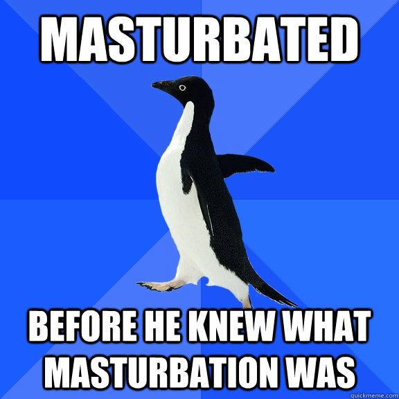 masturbated before he knew what masturbation was  Socially Awkward Penguin