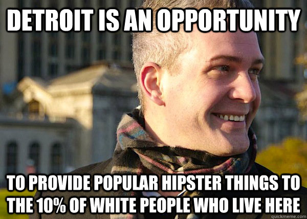 detroit is an opportunity  to provide popular hipster things to the 10% of white people who live here   
