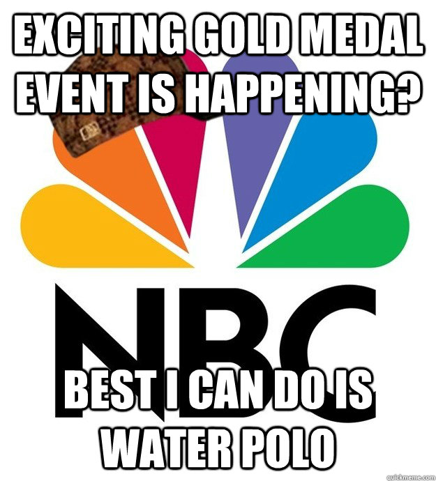 exciting gold medal event is happening? best i can do is water polo  Scumbag NBC