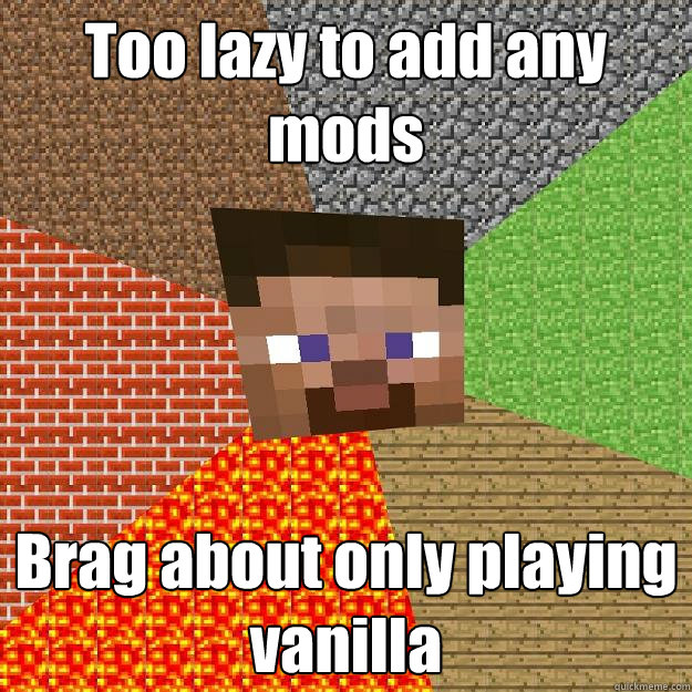 Too lazy to add any mods Brag about only playing vanilla  Minecraft